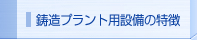 鋳造プラント用設備の特徴