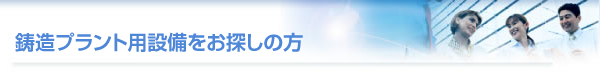 鋳造プラント用設備をお探しの方